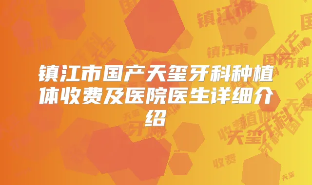 镇江市国产天玺牙科种植体收费及医院医生详细介绍