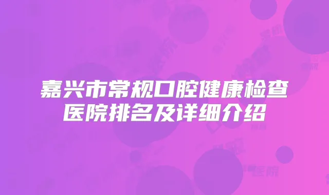 嘉兴市常规口腔健康检查医院排名及详细介绍