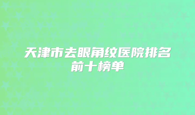 天津市去眼角纹医院排名前十榜单