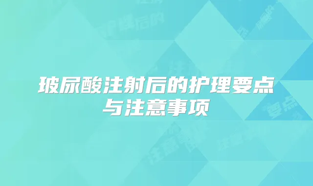 玻尿酸注射后的护理要点与注意事项