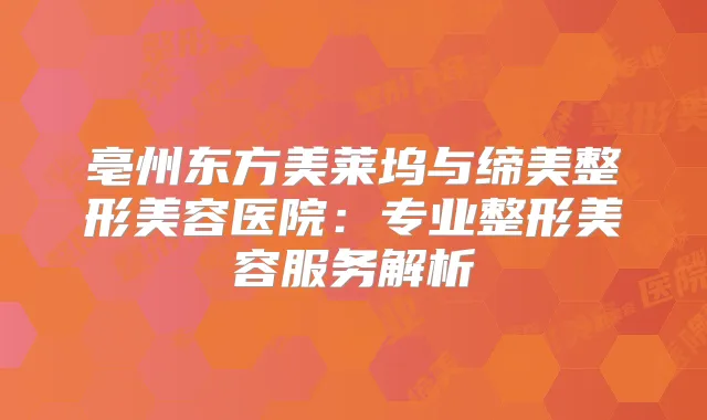 亳州东方美莱坞与缔美整形美容医院：专业整形美容服务解析