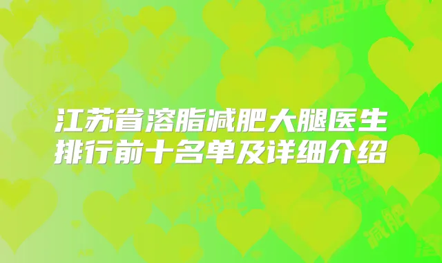 江苏省溶脂减肥大腿医生排行前十名单及详细介绍