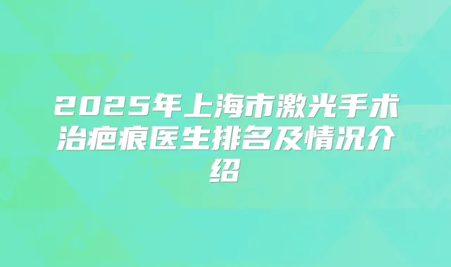 2025年上海市激光手术治疤痕医生排名及情况介绍