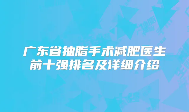 广东省抽脂手术减肥医生前十强排名及详细介绍