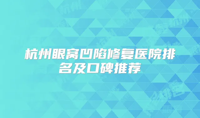 杭州眼窝凹陷修复医院排名及口碑推荐