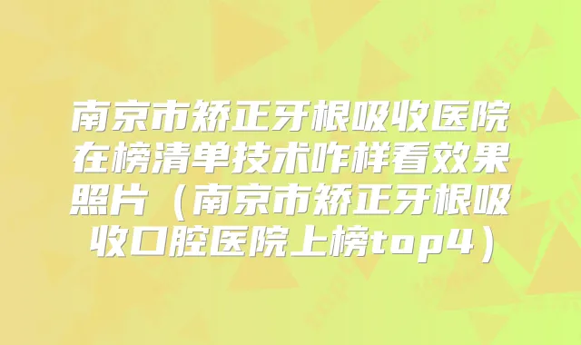 南京市矫正牙根吸收医院在榜清单技术咋样看效果照片(南京市矫正牙根吸收口腔医院上榜top4)