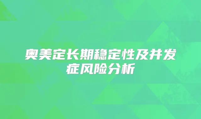 奥美定长期稳定性及并发症风险分析