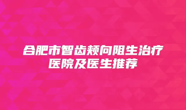 合肥市智齿颊向阻生医院及医生推荐