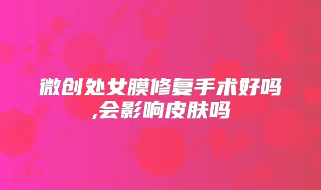 微创处女膜修复手术好吗,会影响皮肤吗