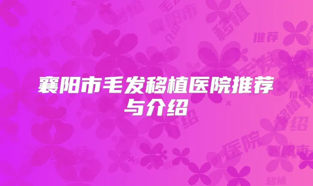 襄阳市毛发移植医院推荐与介绍