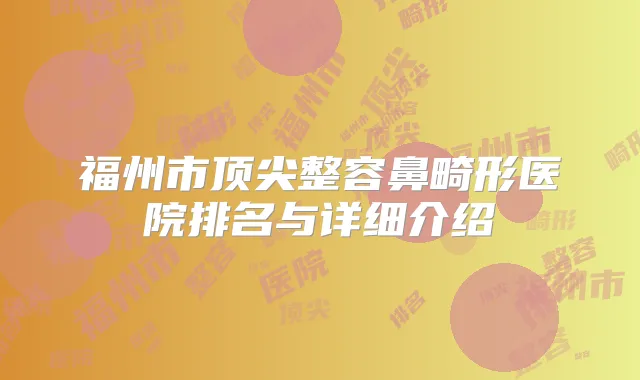 福州市整容鼻畸形医院排名与详细介绍