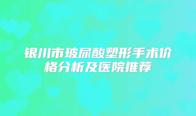 银川市玻尿酸塑形手术价格分析及医院推荐