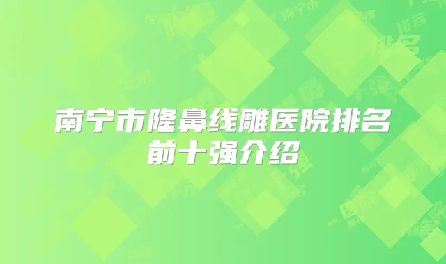 南宁市隆鼻线雕医院排名前十强介绍