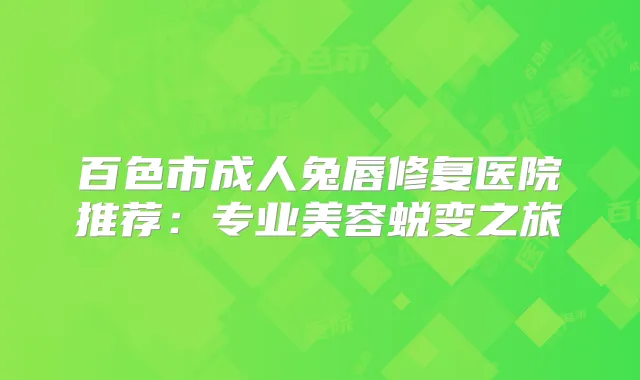 百色市成人兔唇修复医院推荐：专业美容蜕变之旅