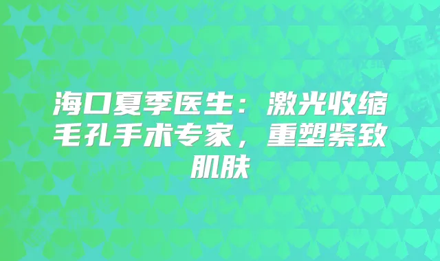 海口夏季医生:激光收缩毛孔手术专家,重塑紧致肌肤