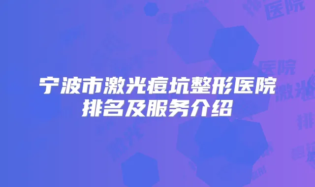 宁波市激光痘坑整形医院排名及服务介绍