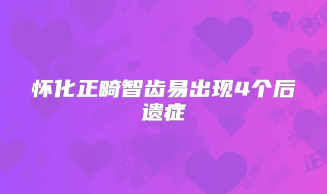 怀化正畸智齿易出现4个后遗症
