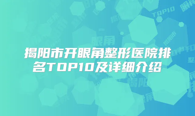 揭阳市开眼角整形医院排名TOP10及详细介绍