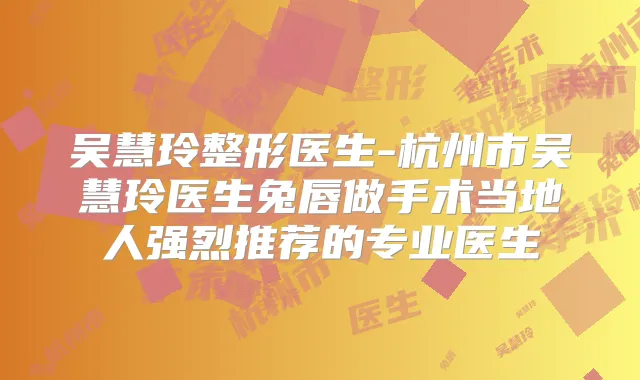 吴慧玲整形医生-杭州市吴慧玲医生兔唇做手术当地人强烈推荐的专业医生