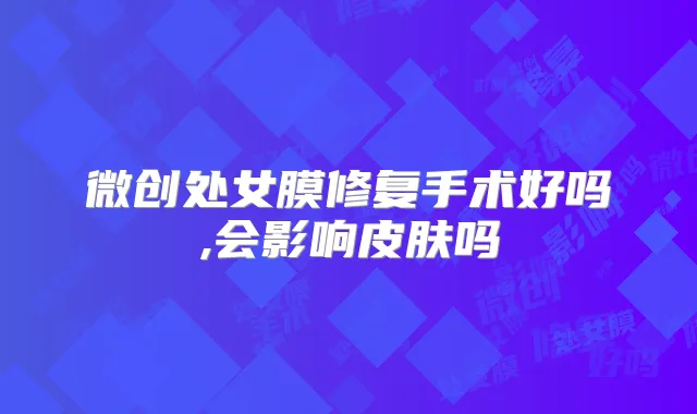 微创处女膜修复手术好吗,会影响皮肤吗