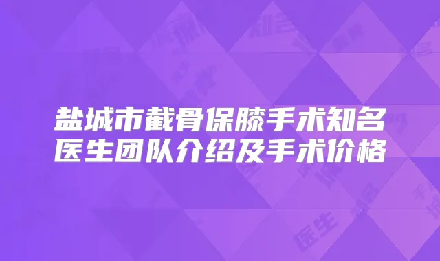 盐城市截骨保膝手术知名医生团队介绍及手术价格