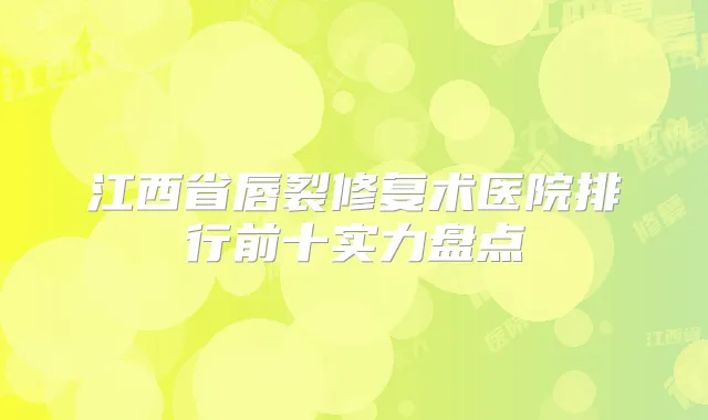 江西省唇裂修复术医院排行前十实力盘点