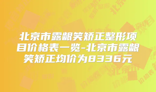 北京市露龈笑矫正整形项目价格表一览-北京市露龈笑矫正均价为8336元