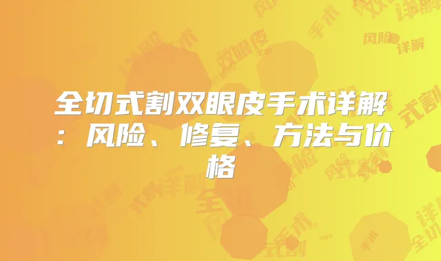 全切式割双眼皮手术详解:风险、修复、方法与价格