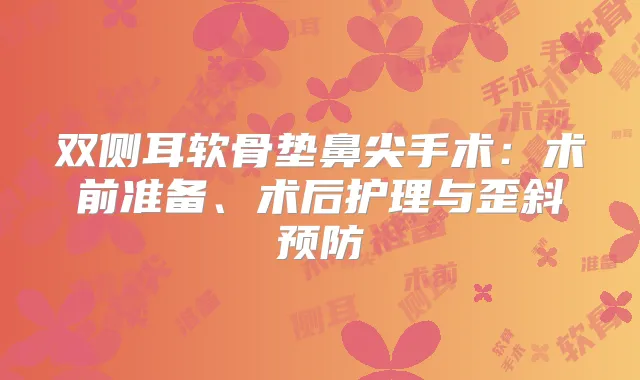 双侧耳软骨垫鼻尖手术：术前准备、术后护理与歪斜预防