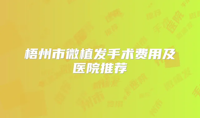 梧州市微植发手术费用及医院推荐