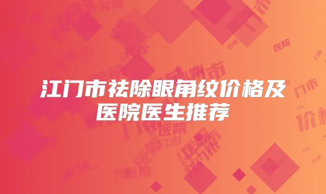 江门市祛除眼角纹价格及医院医生推荐