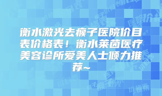 衡水激光去瘊子医院价目表价格表!衡水莱茵医疗美容诊所爱美人士倾力推荐~