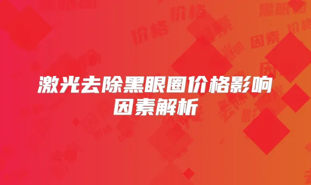激光去除黑眼圈价格影响因素解析