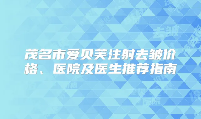 茂名市爱贝芙注射去皱价格、医院及医生推荐指南