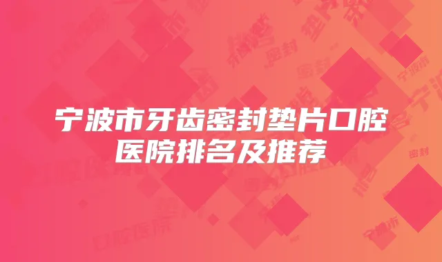 宁波市牙齿密封垫片口腔医院排名及推荐