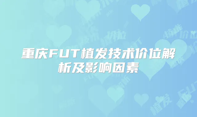重庆FUT植发技术价位解析及影响因素