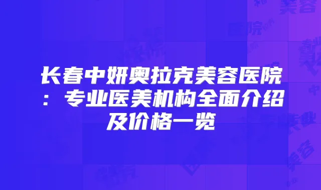 长春中妍奥拉克美容医院：专业医美机构全面介绍及价格一览