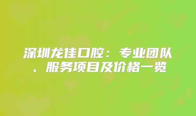 深圳龙佳口腔：专业团队、服务项目及价格一览
