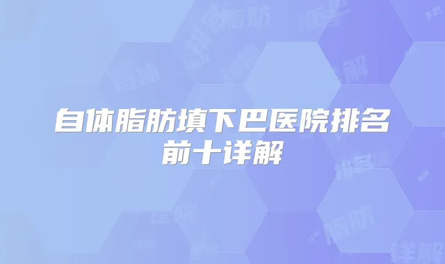 自体脂肪填下巴医院排名前十详解