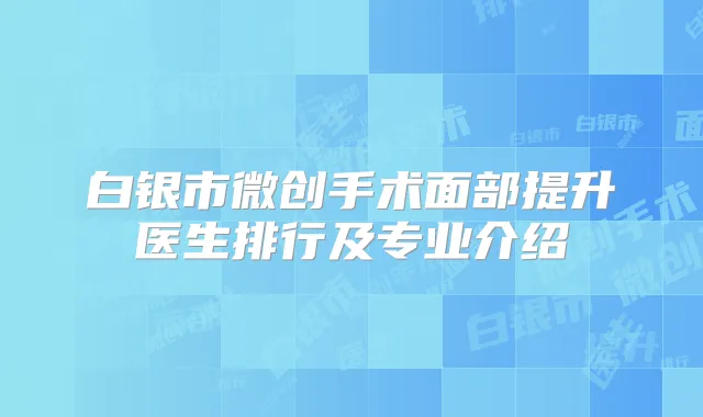 白银市微创手术面部提升医生排行及专业介绍