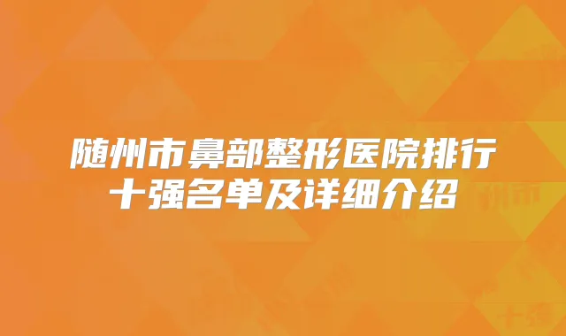 随州市鼻部整形医院排行十强名单及详细介绍