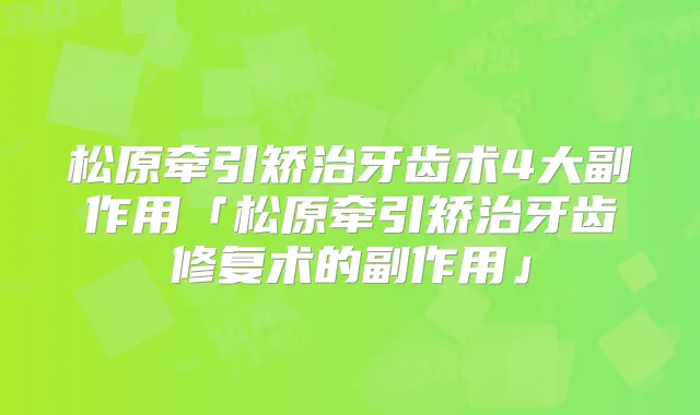 松原牵引矫治牙齿术4大副作用「松原牵引矫治牙齿修复术的副作用」