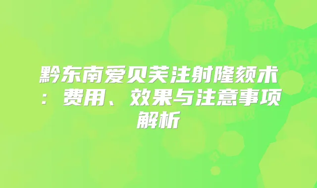 黔东南爱贝芙注射隆颏术:费用、效果与注意事项解析