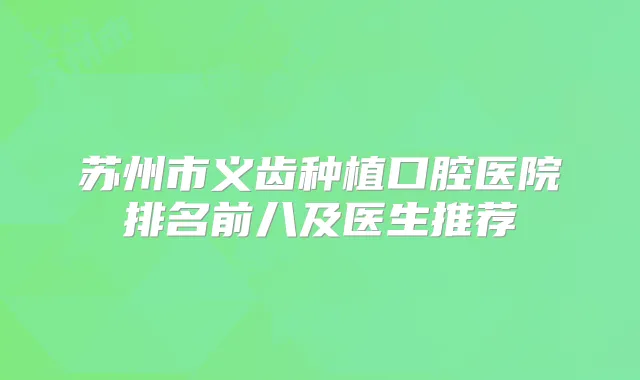 苏州市义齿种植口腔医院排名前八及医生推荐