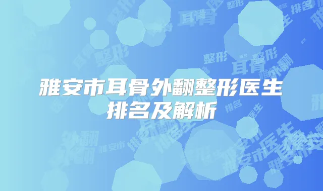 雅安市耳骨外翻整形医生排名及解析
