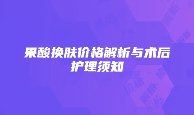果酸换肤价格解析与术后护理须知