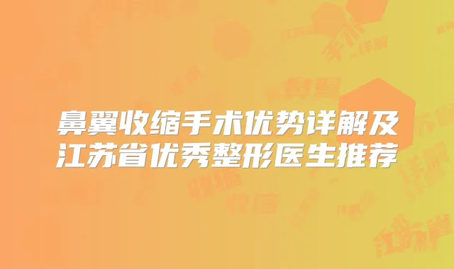 鼻翼收缩手术优势详解及江苏省优秀整形医生推荐