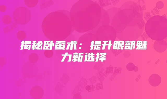 揭秘卧蚕术:提升眼部魅力新选择
