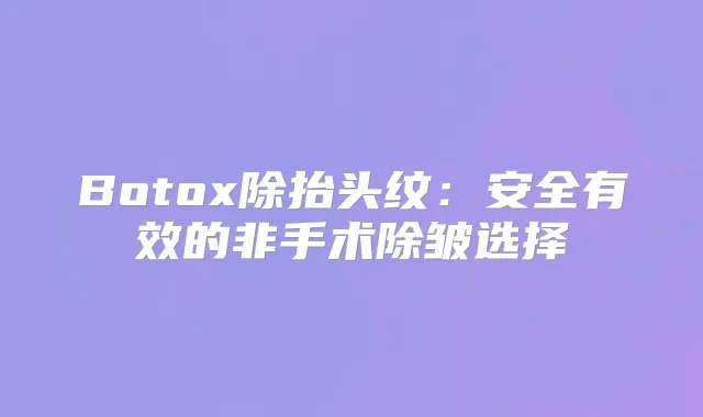 Botox除抬头纹：安全有效的非手术除皱选择