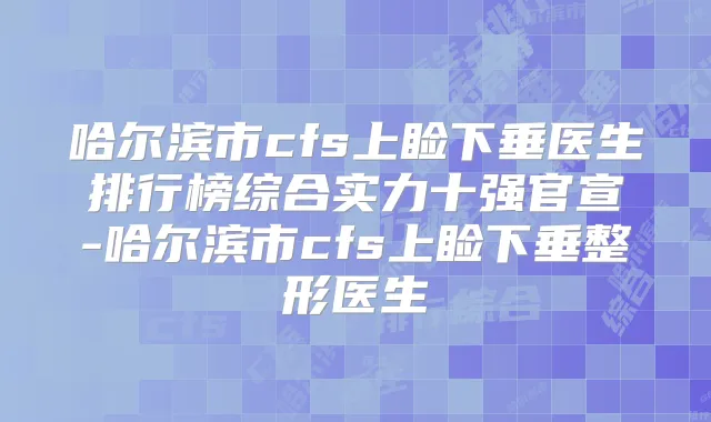 哈尔滨市cfs上睑下垂医生排行榜综合实力十强官宣-哈尔滨市cfs上睑下垂整形医生